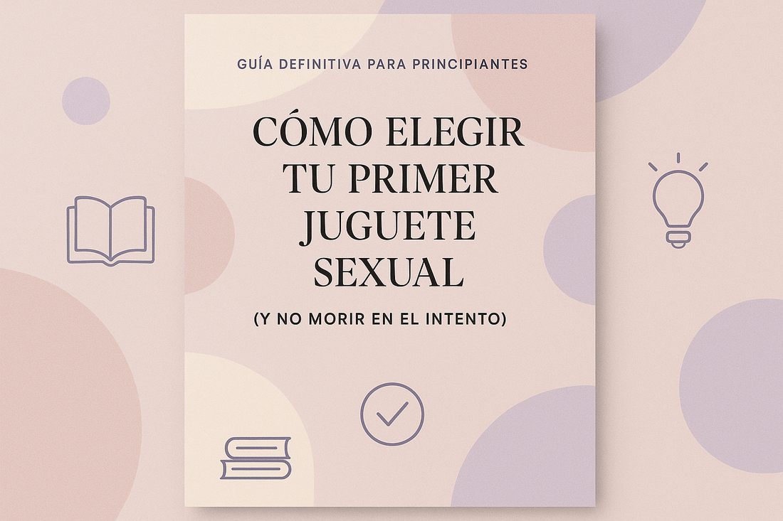 Guía Definitiva para Principiantes: Cómo Elegir tu Primer Juguete Sexual (Y no morir en el intento)