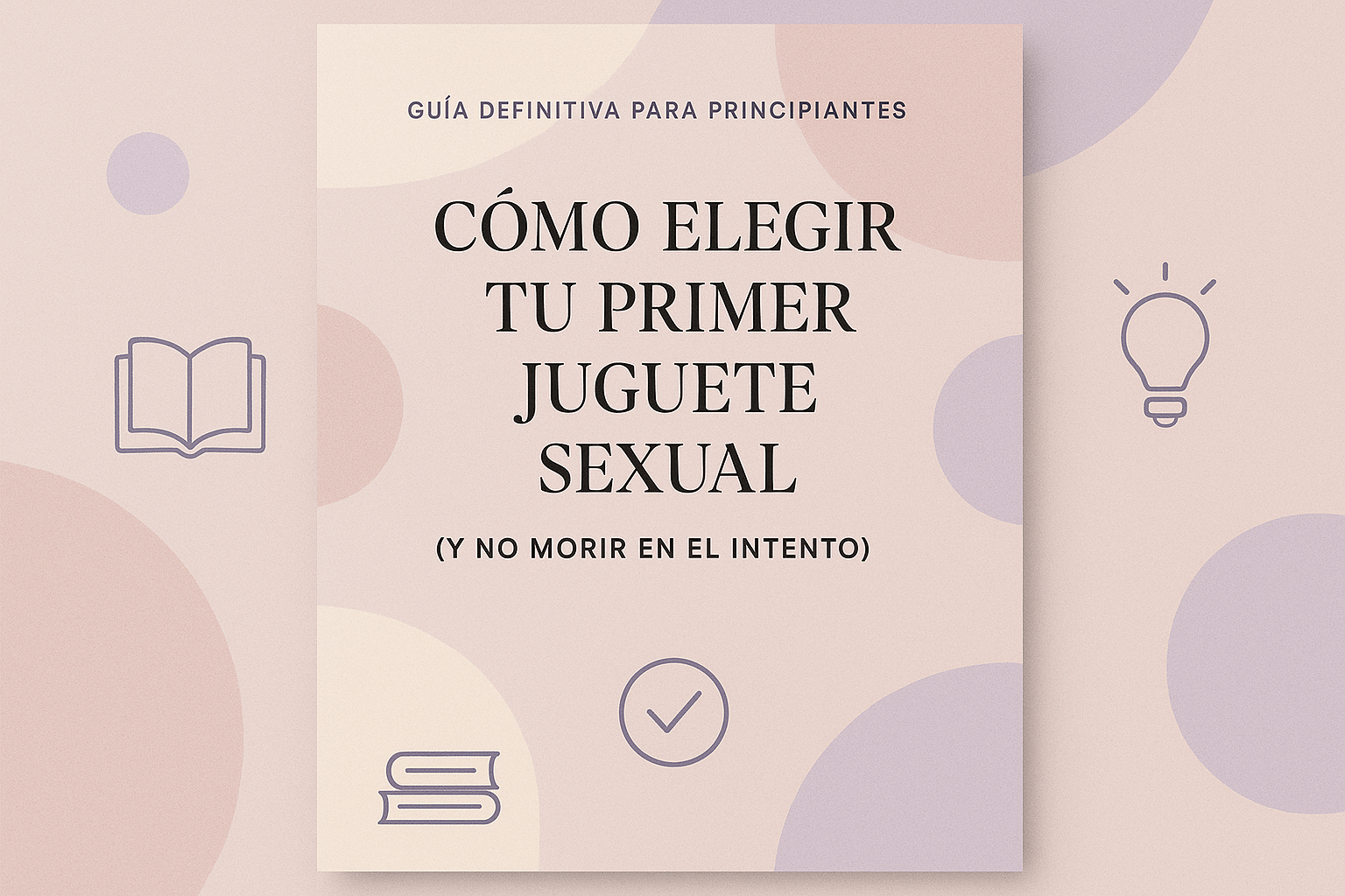 Guía Definitiva para Principiantes: Cómo Elegir tu Primer Juguete Sexual (Y no morir en el intento)